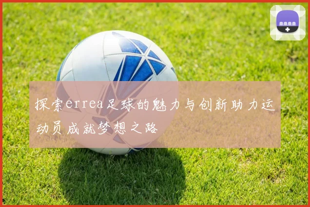 探索errea足球的魅力与创新助力运动员成就梦想之路