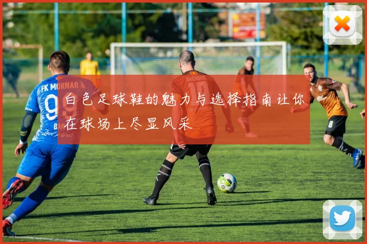 白色足球鞋的魅力与选择指南让你在球场上尽显风采