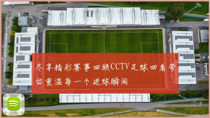 尽享精彩赛事回顾CCTV足球回看带你重温每一个进球瞬间