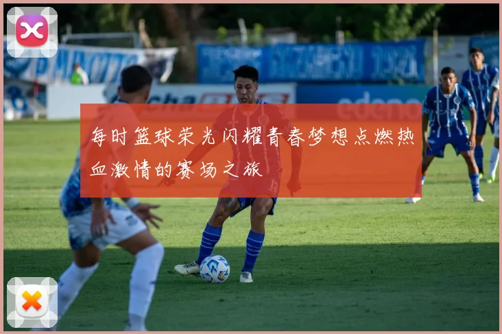 每时篮球荣光闪耀青春梦想点燃热血激情的赛场之旅